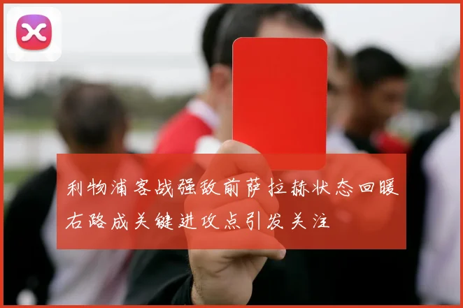 利物浦客战强敌前萨拉赫状态回暖右路成关键进攻点引发关注