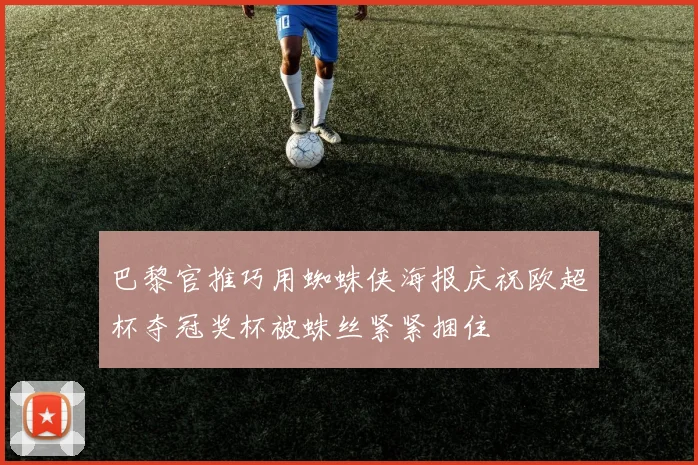 巴黎官推巧用蜘蛛侠海报庆祝欧超杯夺冠奖杯被蛛丝紧紧捆住