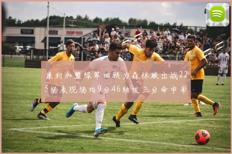 康利加盟绿军回顾为森林狼出战225场表现场均9分46助攻三分命中率412