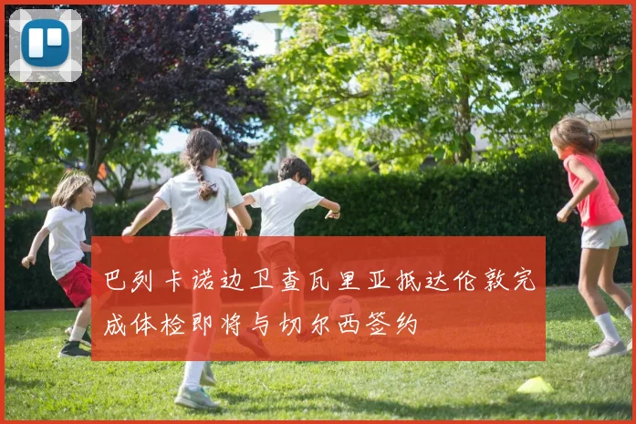 巴列卡诺边卫查瓦里亚抵达伦敦完成体检即将与切尔西签约