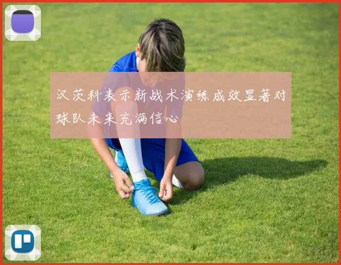 汉茨科表示新战术演练成效显著对球队未来充满信心