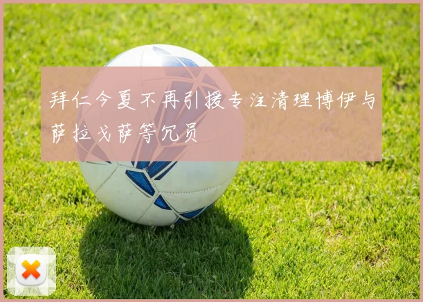 拜仁今夏不再引援专注清理博伊与萨拉戈萨等冗员